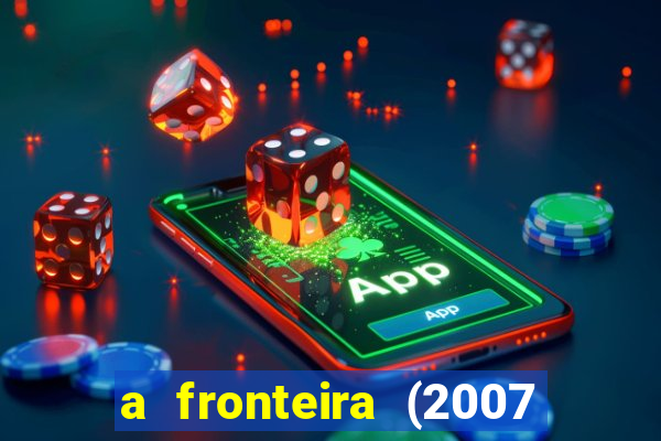 a fronteira (2007 filme completo download)